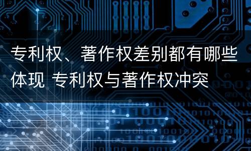 专利权、著作权差别都有哪些体现 专利权与著作权冲突