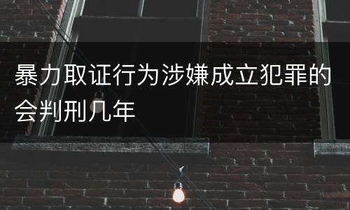 暴力取证行为涉嫌成立犯罪的会判刑几年