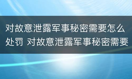 对故意泄露军事秘密需要怎么处罚 对故意泄露军事秘密需要怎么处罚呢