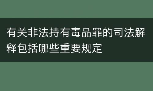 有关非法持有毒品罪的司法解释包括哪些重要规定