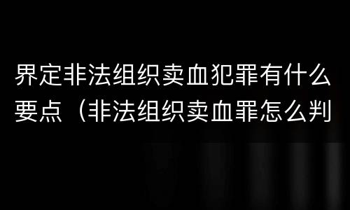 界定非法组织卖血犯罪有什么要点（非法组织卖血罪怎么判）