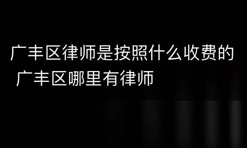 广丰区律师是按照什么收费的 广丰区哪里有律师