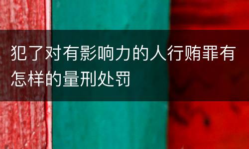 犯了对有影响力的人行贿罪有怎样的量刑处罚