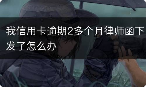 我信用卡逾期2多个月律师函下发了怎么办