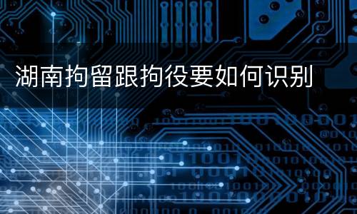 湖南拘留跟拘役要如何识别