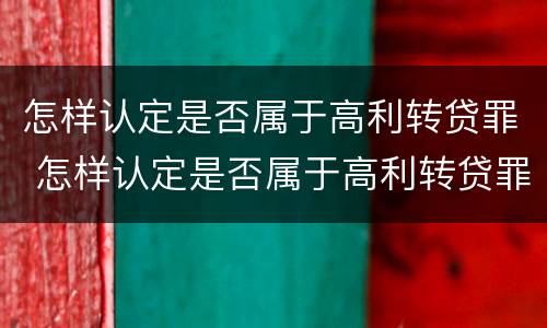 怎样认定是否属于高利转贷罪 怎样认定是否属于高利转贷罪呢