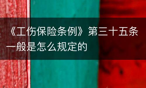 《工伤保险条例》第三十五条一般是怎么规定的