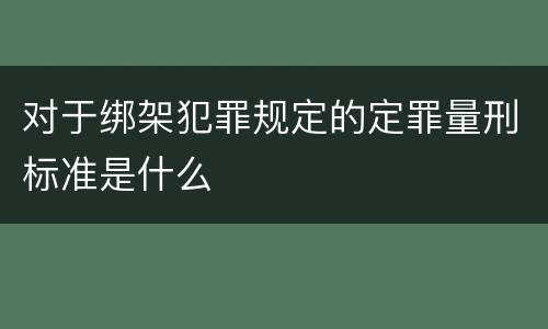 对于绑架犯罪规定的定罪量刑标准是什么