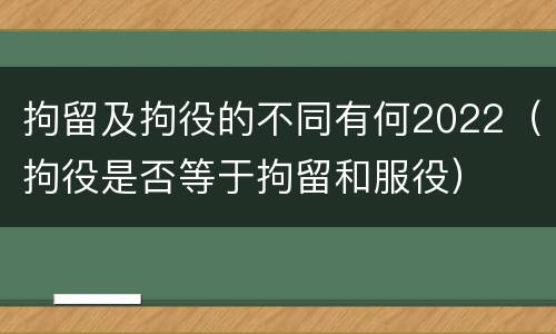 拘留及拘役的不同有何2022（拘役是否等于拘留和服役）