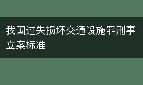我国过失损坏交通设施罪刑事立案标准