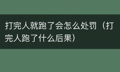 打完人就跑了会怎么处罚（打完人跑了什么后果）