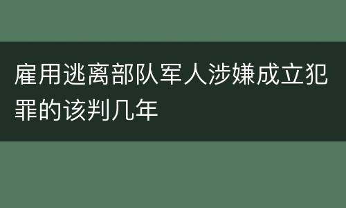 雇用逃离部队军人涉嫌成立犯罪的该判几年