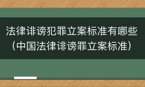 法律诽谤犯罪立案标准有哪些（中国法律诽谤罪立案标准）