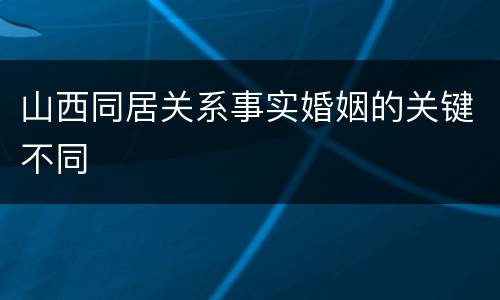 山西同居关系事实婚姻的关键不同