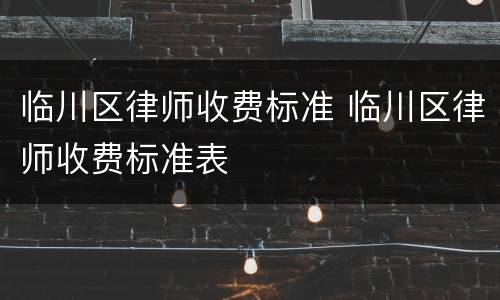 临川区律师收费标准 临川区律师收费标准表