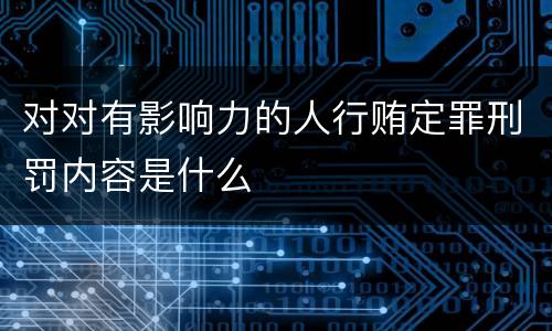 对对有影响力的人行贿定罪刑罚内容是什么