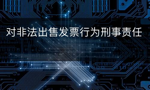 对非法出售发票行为刑事责任