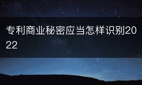 专利商业秘密应当怎样识别2022