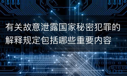 有关故意泄露国家秘密犯罪的解释规定包括哪些重要内容