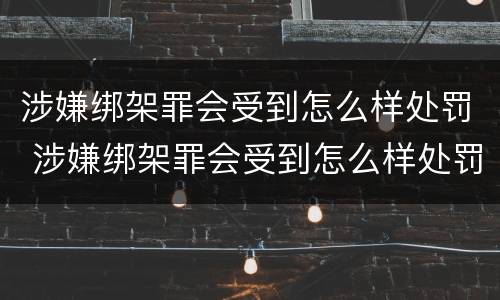 涉嫌绑架罪会受到怎么样处罚 涉嫌绑架罪会受到怎么样处罚呢