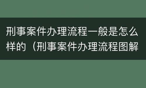 刑事案件办理流程一般是怎么样的（刑事案件办理流程图解）