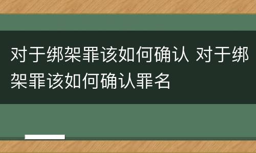 对于绑架罪该如何确认 对于绑架罪该如何确认罪名