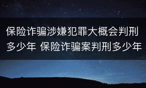 保险诈骗涉嫌犯罪大概会判刑多少年 保险诈骗案判刑多少年