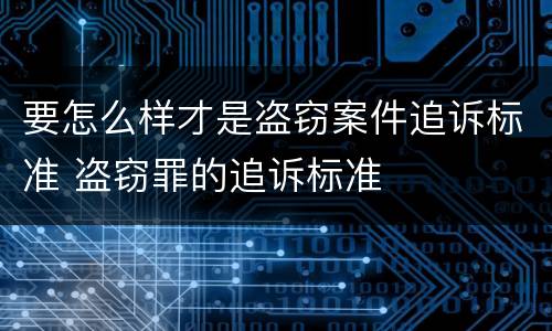 要怎么样才是盗窃案件追诉标准 盗窃罪的追诉标准