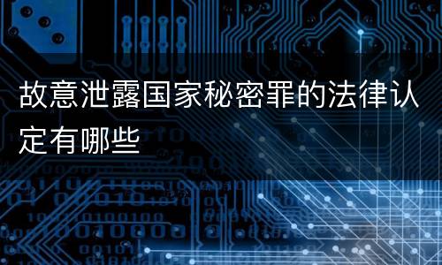 故意泄露国家秘密罪的法律认定有哪些