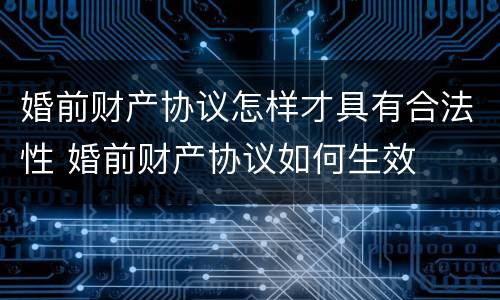 婚前财产协议怎样才具有合法性 婚前财产协议如何生效