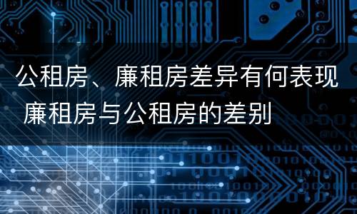 公租房、廉租房差异有何表现 廉租房与公租房的差别