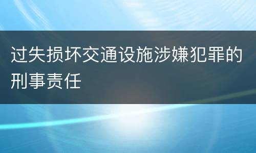 过失损坏交通设施涉嫌犯罪的刑事责任