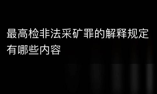 最高检非法采矿罪的解释规定有哪些内容