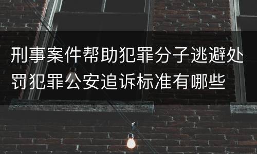 刑事案件帮助犯罪分子逃避处罚犯罪公安追诉标准有哪些