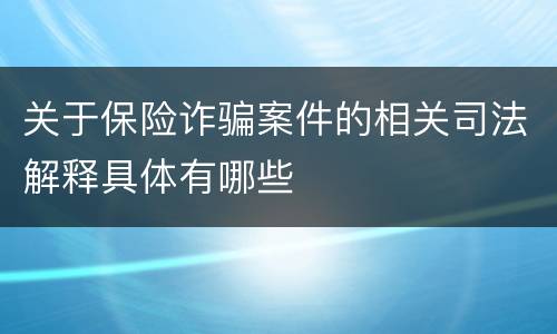 关于保险诈骗案件的相关司法解释具体有哪些