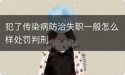 犯了传染病防治失职一般怎么样处罚判刑