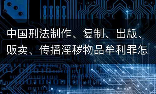 中国刑法制作、复制、出版、贩卖、传播淫秽物品牟利罪怎么立案