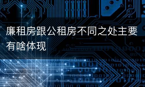 廉租房跟公租房不同之处主要有啥体现