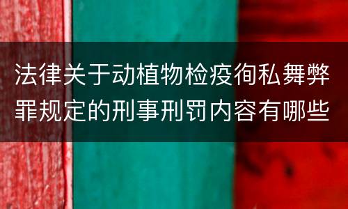 法律关于动植物检疫徇私舞弊罪规定的刑事刑罚内容有哪些