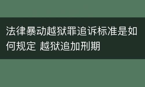 法律暴动越狱罪追诉标准是如何规定 越狱追加刑期