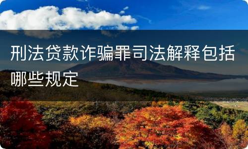 刑法贷款诈骗罪司法解释包括哪些规定