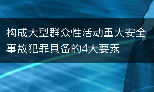 构成大型群众性活动重大安全事故犯罪具备的4大要素