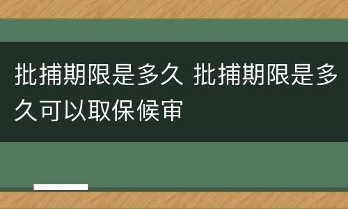 批捕期限是多久 批捕期限是多久可以取保候审