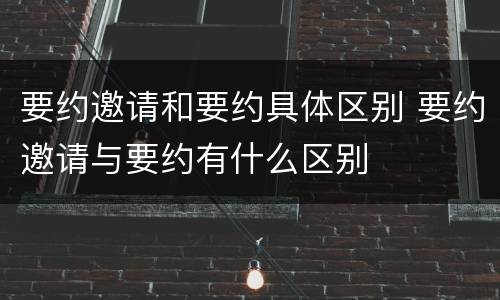 要约邀请和要约具体区别 要约邀请与要约有什么区别