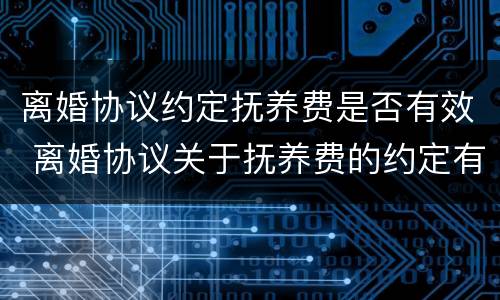 离婚协议约定抚养费是否有效 离婚协议关于抚养费的约定有效吗