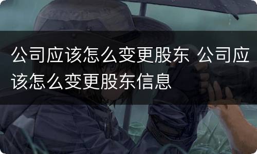 公司应该怎么变更股东 公司应该怎么变更股东信息