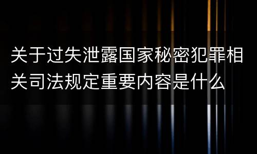 关于过失泄露国家秘密犯罪相关司法规定重要内容是什么