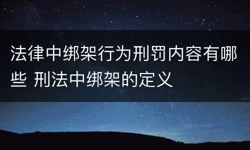 法律中绑架行为刑罚内容有哪些 刑法中绑架的定义