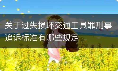 关于过失损坏交通工具罪刑事追诉标准有哪些规定