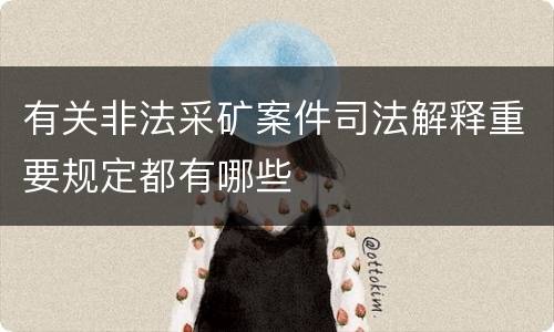 有关非法采矿案件司法解释重要规定都有哪些
